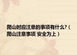 爬山时应注意的事项有什么?（爬山注意事项 安全为上）