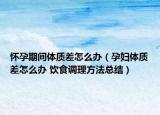怀孕期间体质差怎么办（孕妇体质差怎么办 饮食调理方法总结）