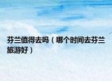 芬兰值得去吗（哪个时间去芬兰旅游好）