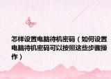 怎样设置电脑待机密码（如何设置电脑待机密码可以按照这些步骤操作）