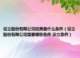 设立股份有限公司应具备什么条件（设立股份有限公司需要哪些条件 设立条件）