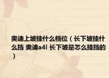 奥迪上坡挂什么档位（长下坡挂什么挡 奥迪a4l 长下坡是怎么挂挡的）