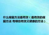 什么瘦腿方法最有效（最有效的瘦腿方法 有哪些有效又健康的方法）