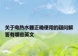 关于电热水器正确使用的疑问解答有哪些英文