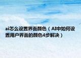 ai怎么设置界面颜色（AI中如何设置用户界面的颜色4步解决）