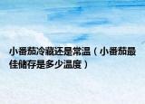 小番茄冷藏还是常温（小番茄最佳储存是多少温度）