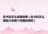 拉卡拉怎么使用说明（拉卡拉怎么用给大家做个详细的教程）
