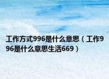 工作方式996是什么意思（工作996是什么意思生活669）