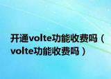 开通volte功能收费吗（volte功能收费吗）