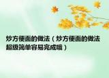 炒方便面的做法（炒方便面的做法 超级简单容易完成哦）