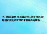 当日最新消息 李易峰在娱乐圈干净吗 被曝情史混乱多次嫖娼来看事件完整版