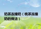 奶茶冻撞奶（桃茶冻撞奶的做法）
