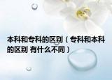 本科和专科的区别（专科和本科的区别 有什么不同）