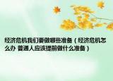 经济危机我们要做哪些准备（经济危机怎么办 普通人应该提前做什么准备）