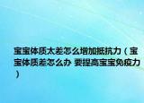 宝宝体质太差怎么增加抵抗力（宝宝体质差怎么办 要提高宝宝免疫力）
