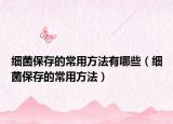 细菌保存的常用方法有哪些（细菌保存的常用方法）