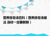 营养排骨汤百科（营养排骨汤做法 选材一定要新鲜）