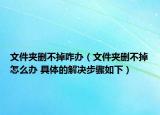 文件夹删不掉咋办（文件夹删不掉怎么办 具体的解决步骤如下）