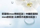 巨幕和imax有啥区别（中国巨幕和imax的区别 从哪些方面看出区别）