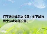 打王者游戏怎么投屏（地下城与勇士游戏如何投屏）