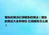 鲤鱼的做法红烧鲤鱼的做法（鲤鱼的做法大全有哪些 红烧鲤鱼怎么做）