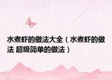 水煮虾的做法大全（水煮虾的做法 超级简单的做法）