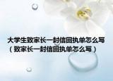 大学生致家长一封信回执单怎么写（致家长一封信回执单怎么写）