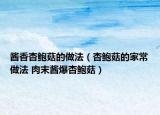 酱香杏鲍菇的做法（杏鲍菇的家常做法 肉末酱爆杏鲍菇）