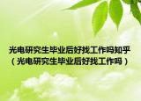 光电研究生毕业后好找工作吗知乎（光电研究生毕业后好找工作吗）