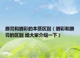 唇膏和唇彩的本质区别（唇彩和唇膏的区别 给大家介绍一下）