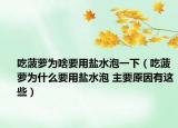 吃菠萝为啥要用盐水泡一下（吃菠萝为什么要用盐水泡 主要原因有这些）
