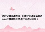 酒店空间设计理念（自由空间才是商务酒店设计的领导者 也是空间适应未来）