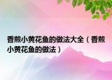 香煎小黄花鱼的做法大全（香煎小黄花鱼的做法）