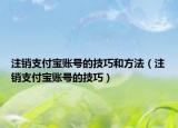 注销支付宝账号的技巧和方法（注销支付宝账号的技巧）