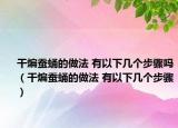 干煸蚕蛹的做法 有以下几个步骤吗（干煸蚕蛹的做法 有以下几个步骤）