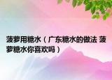 菠萝用糖水（广东糖水的做法 菠萝糖水你喜欢吗）