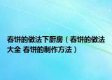 春饼的做法下厨房（春饼的做法大全 春饼的制作方法）