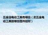 五金店电动工具有哪些（卖五金电动工具放哪些摆件招财）