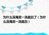 为什么深海泥一洗就白了（为什么深海泥一洗就白）