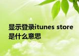 显示登录itunes store是什么意思