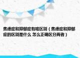 焦虑症和抑郁症有啥区别（焦虑症和抑郁症的区别是什么 怎么正确区分两者）