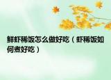 鲜虾稀饭怎么做好吃（虾稀饭如何煮好吃）