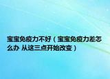 宝宝免疫力不好（宝宝免疫力差怎么办 从这三点开始改变）