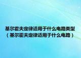 基尔霍夫定律适用于什么电路类型（基尔霍夫定律适用于什么电路）