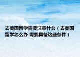 去美国留学需要注意什么（去美国留学怎么办 需要具备这些条件）