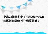 小米2s像素多少（小米3和小米2s的区别有哪些 哪个像素更好）