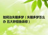 如何治失眠多梦（失眠多梦怎么办 五大妙招告诉你）