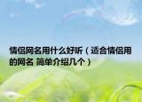 情侣网名用什么好听（适合情侣用的网名 简单介绍几个）
