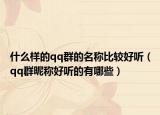 什么样的qq群的名称比较好听（qq群昵称好听的有哪些）
