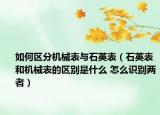 如何区分机械表与石英表（石英表和机械表的区别是什么 怎么识别两者）